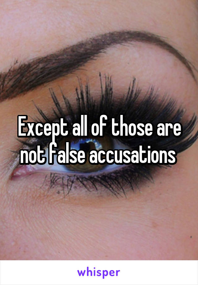Except all of those are not false accusations 