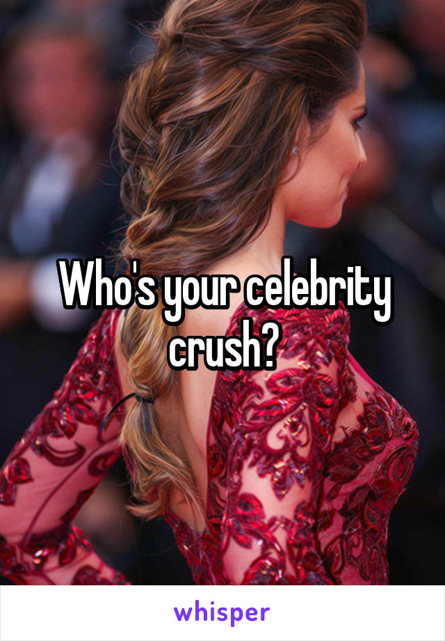 Who's your celebrity crush?