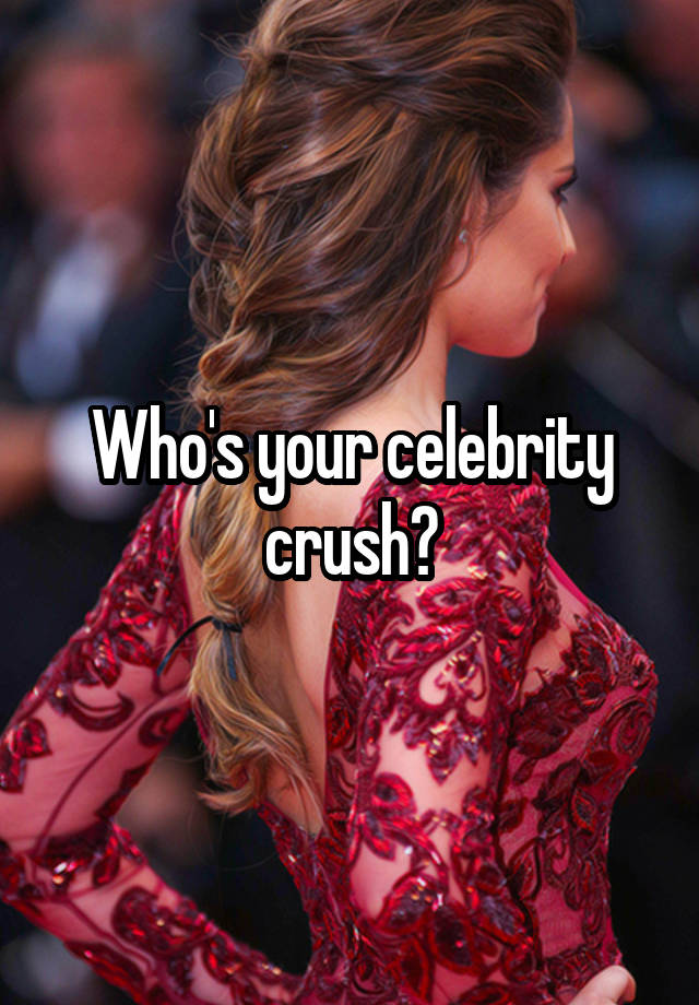 Who's your celebrity crush?