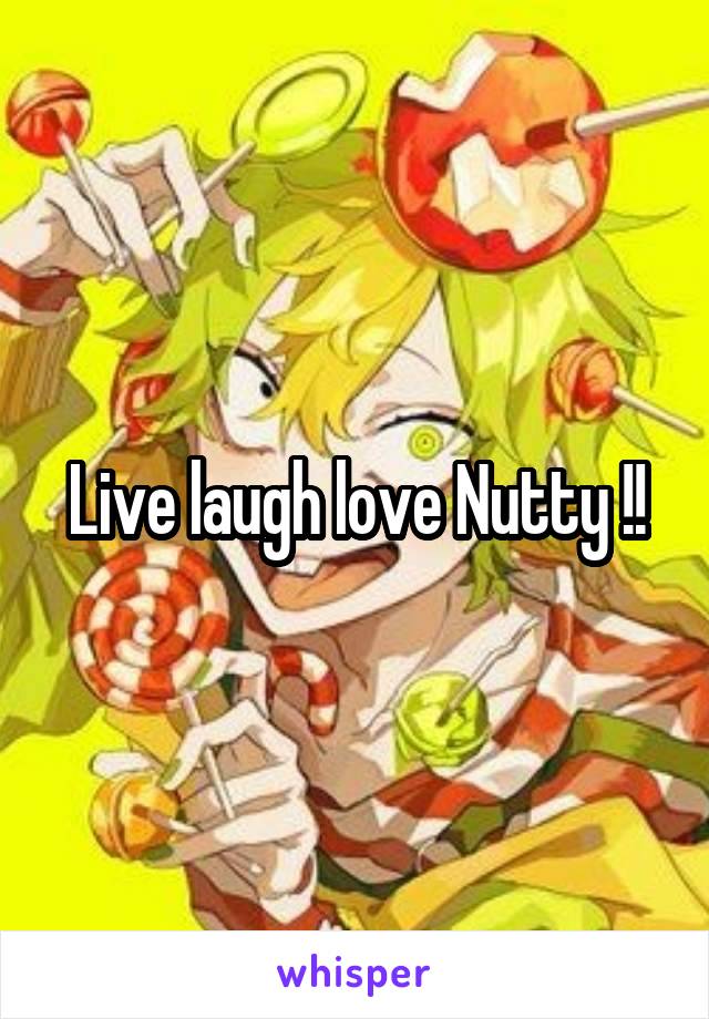 Live laugh love Nutty !!