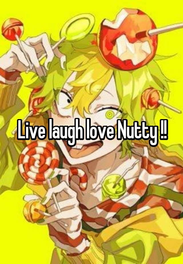 Live laugh love Nutty !!