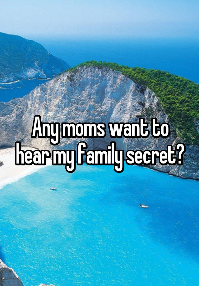 Any moms want to hear my family secret?