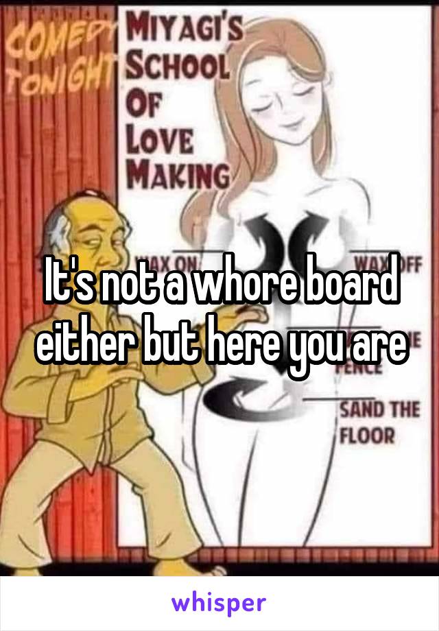 It's not a whore board either but here you are