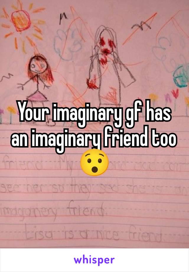 Your imaginary gf has an imaginary friend too 😯