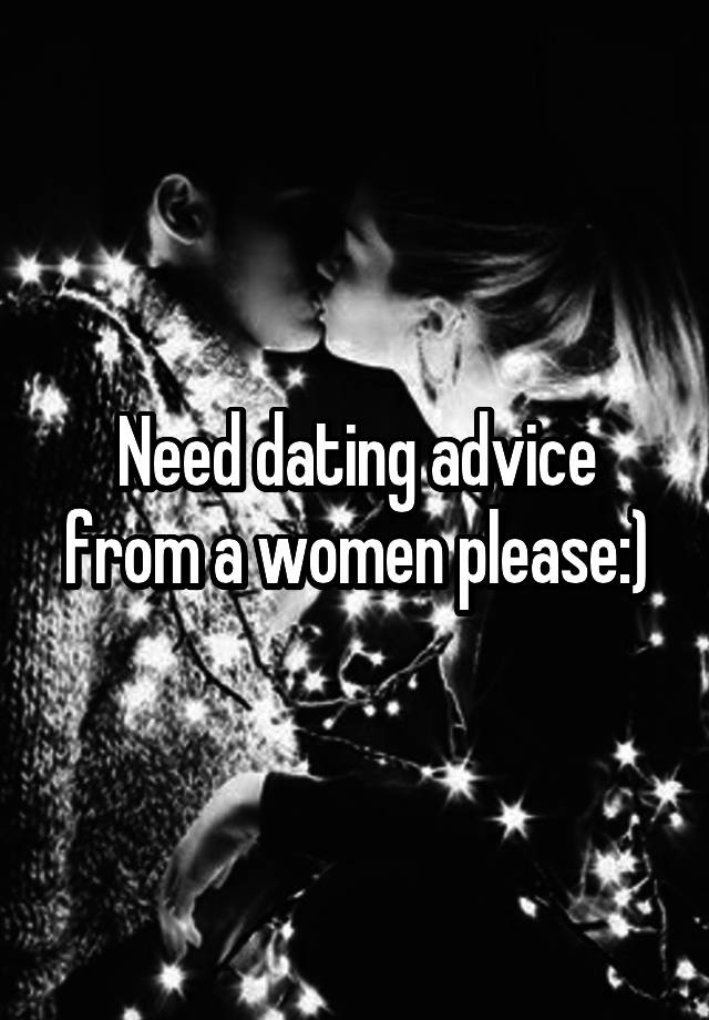 Need dating advice from a women please:)