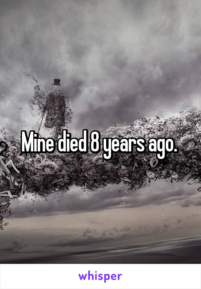 Mine died 8 years ago. 