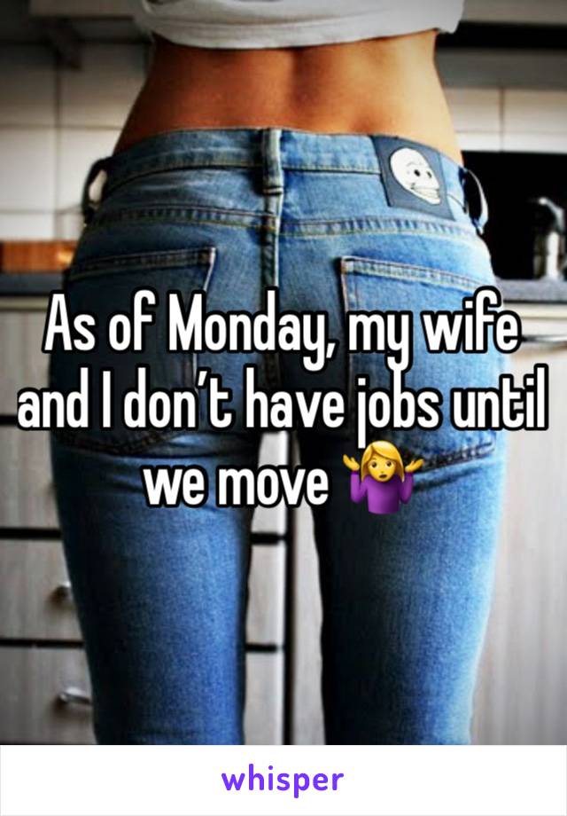 As of Monday, my wife and I don’t have jobs until we move 🤷‍♀️