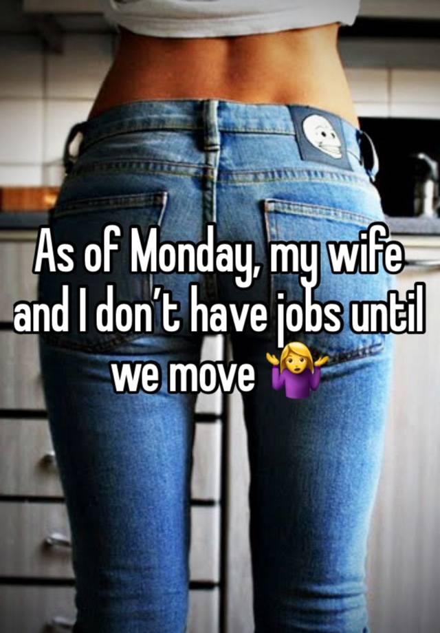 As of Monday, my wife and I don’t have jobs until we move 🤷‍♀️