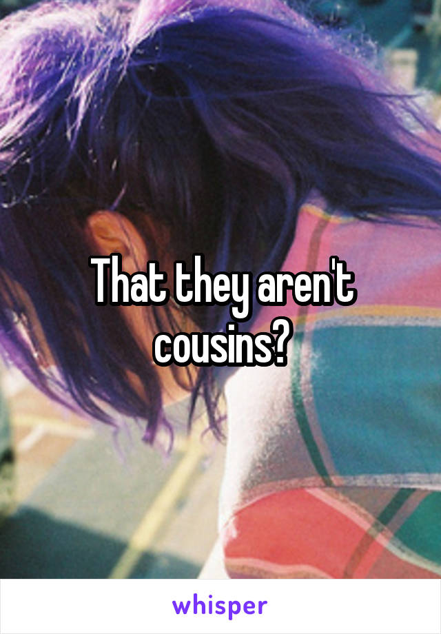 That they aren't cousins?