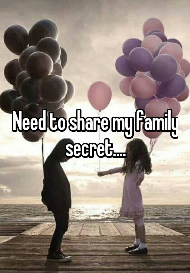 Need to share my family secret....