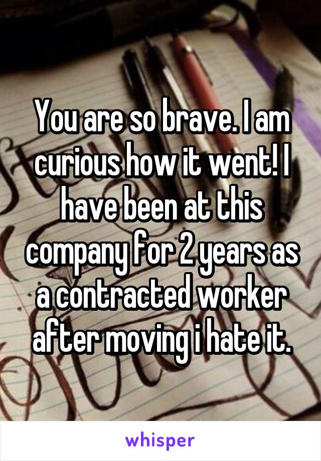 You are so brave. I am curious how it went! I have been at this company for 2 years as a contracted worker after moving i hate it.