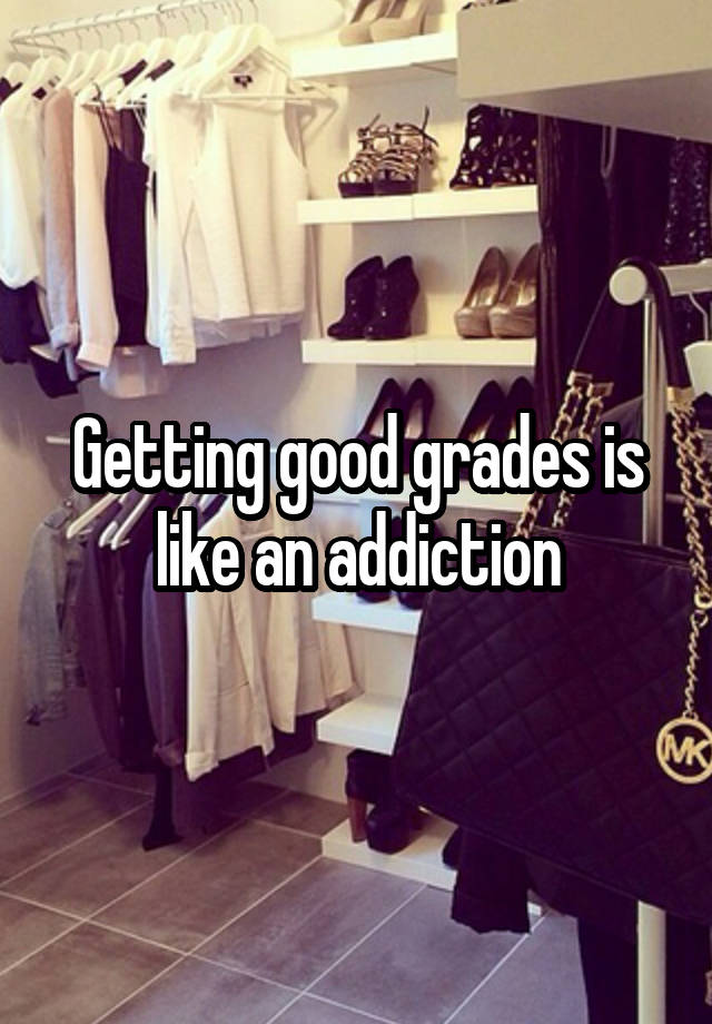 Getting good grades is like an addiction