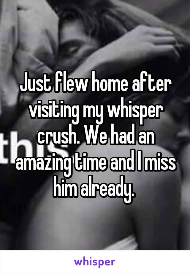 Just flew home after visiting my whisper crush. We had an amazing time and I miss him already. 