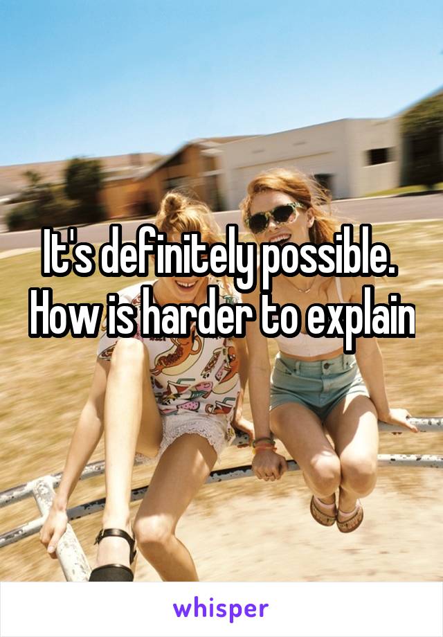 It's definitely possible.  How is harder to explain 