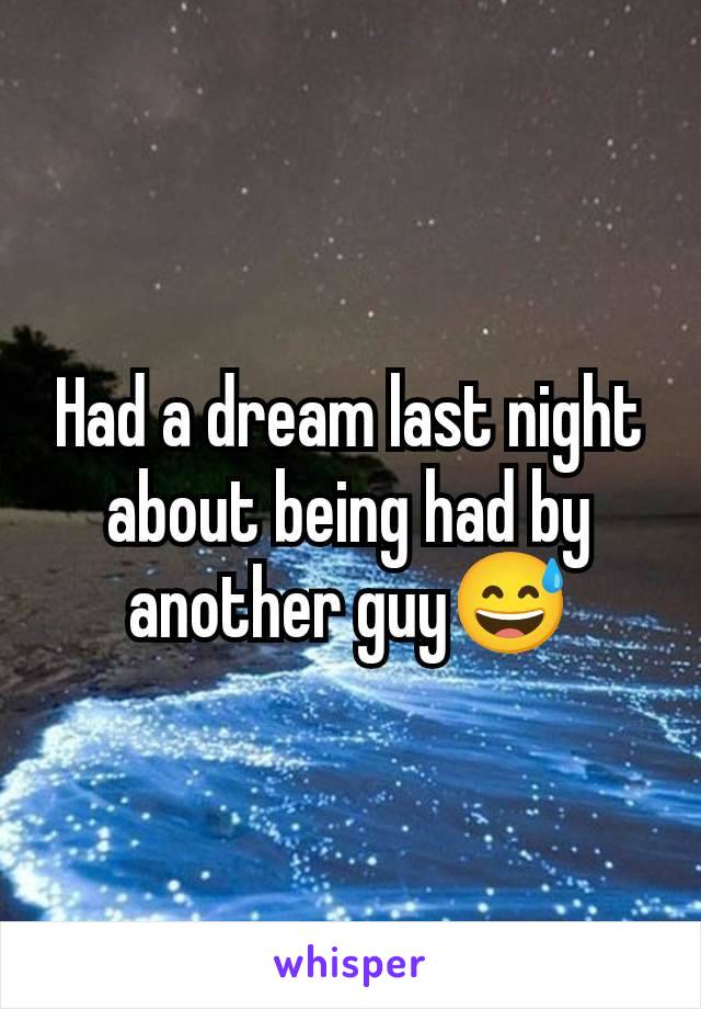 Had a dream last night about being had by another guy😅