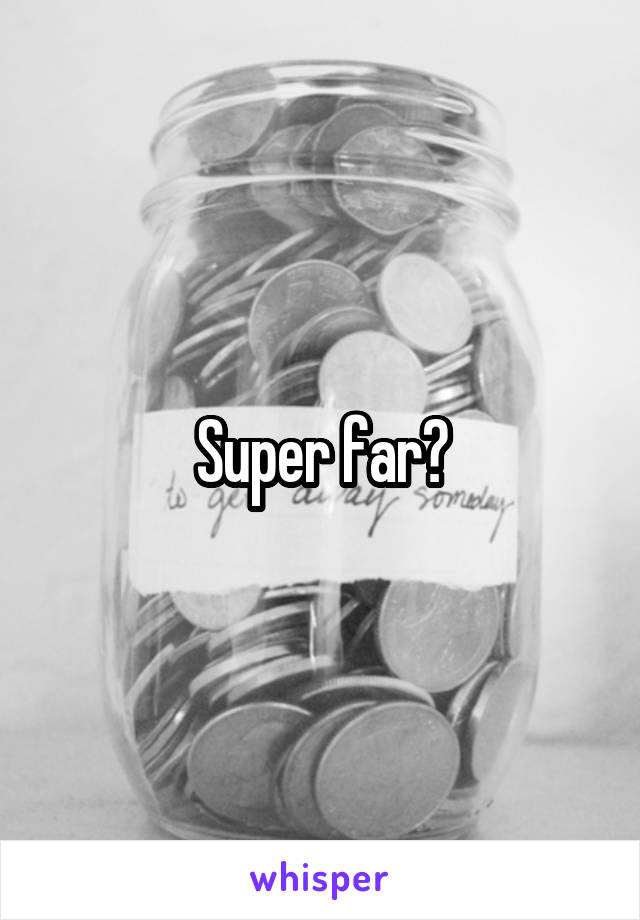 Super far?