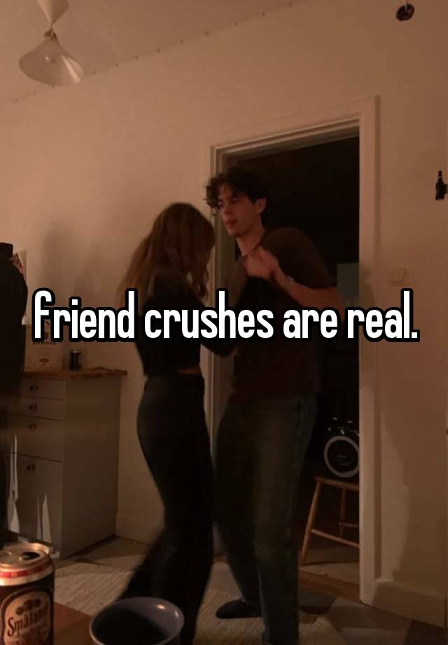 friend crushes are real.