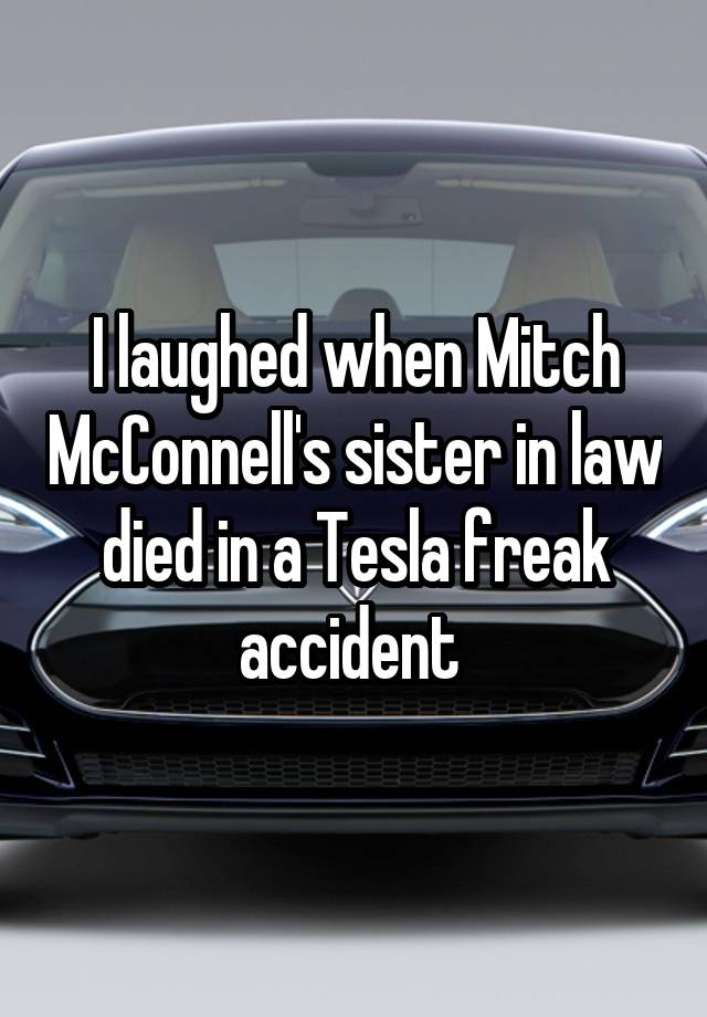 I laughed when Mitch McConnell's sister in law died in a Tesla freak accident 