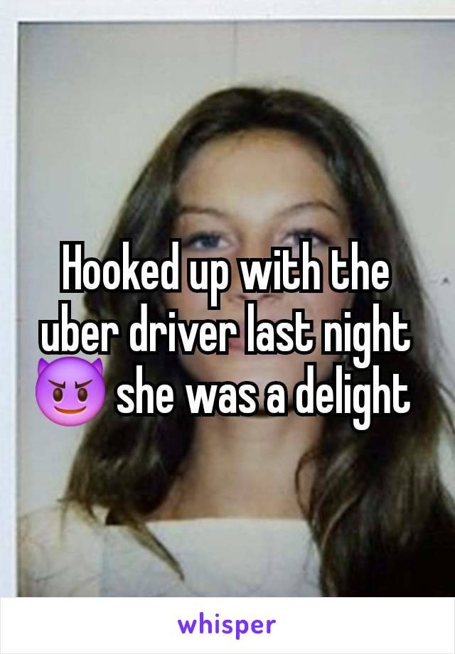 Hooked up with the uber driver last night 😈 she was a delight 