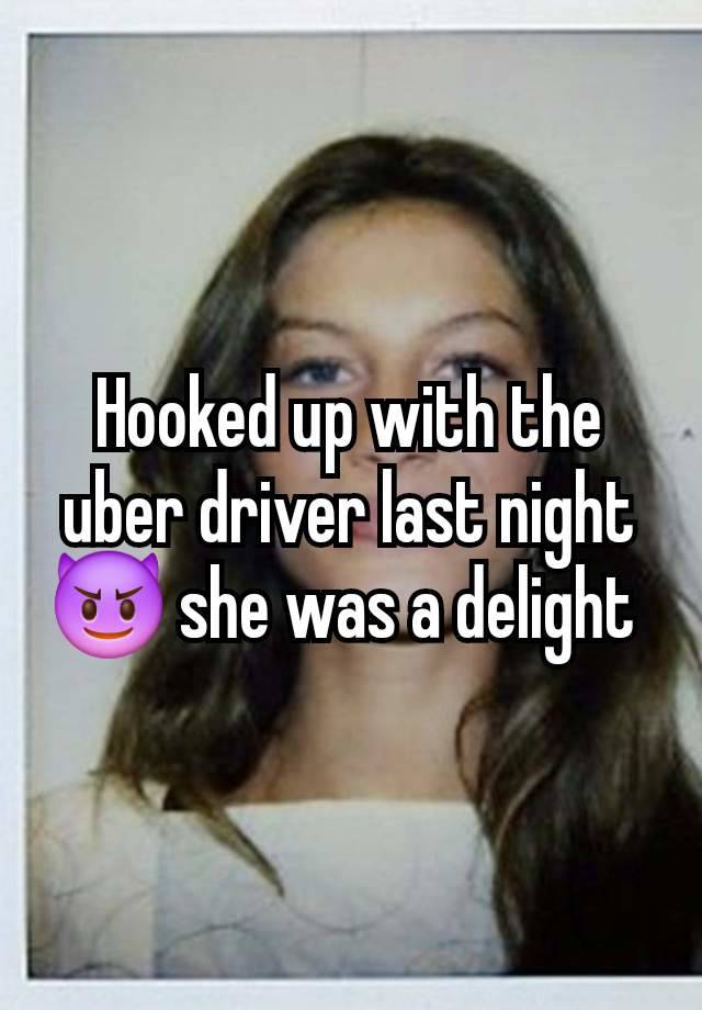 Hooked up with the uber driver last night 😈 she was a delight 