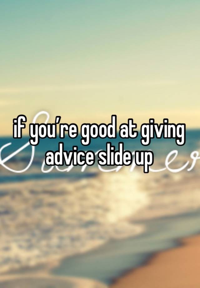 if you’re good at giving advice slide up 