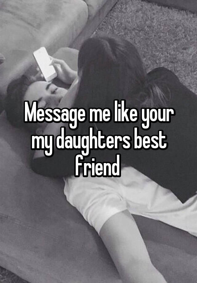 Message me like your my daughters best friend 