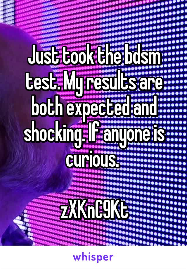 Just took the bdsm test. My results are both expected and shocking. If anyone is curious. 

zXKnC9Kt