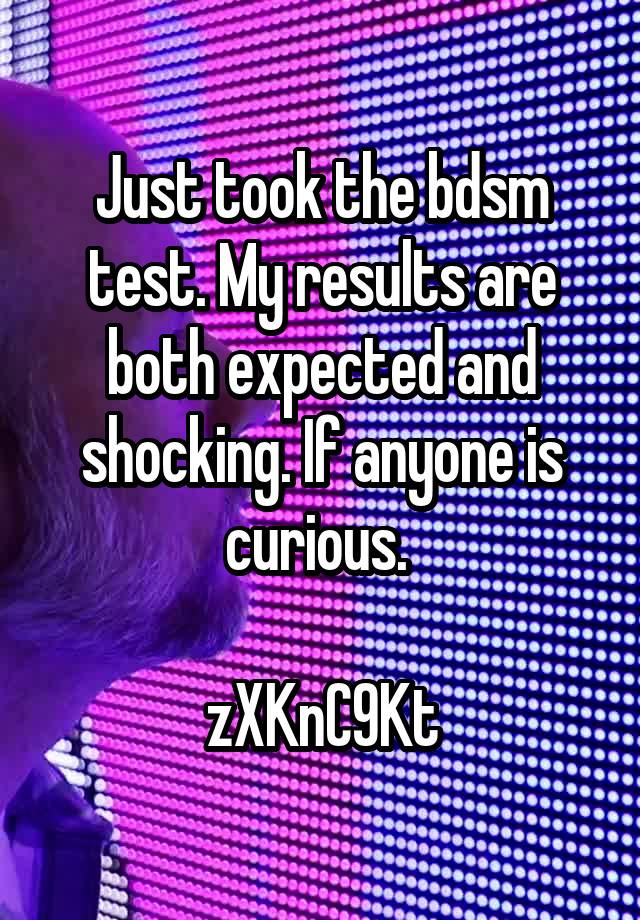 Just took the bdsm test. My results are both expected and shocking. If anyone is curious. 

zXKnC9Kt