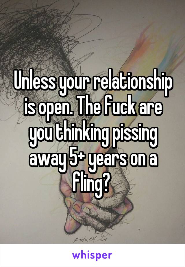 Unless your relationship is open. The fuck are you thinking pissing away 5+ years on a fling? 