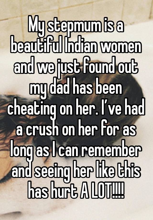 My stepmum is a beautiful Indian women and we just found out my dad has been cheating on her. I’ve had a crush on her for as long as I can remember and seeing her like this has hurt A LOT!!!!