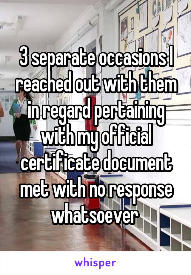 3 separate occasions I reached out with them in regard pertaining with my official certificate document met with no response whatsoever 