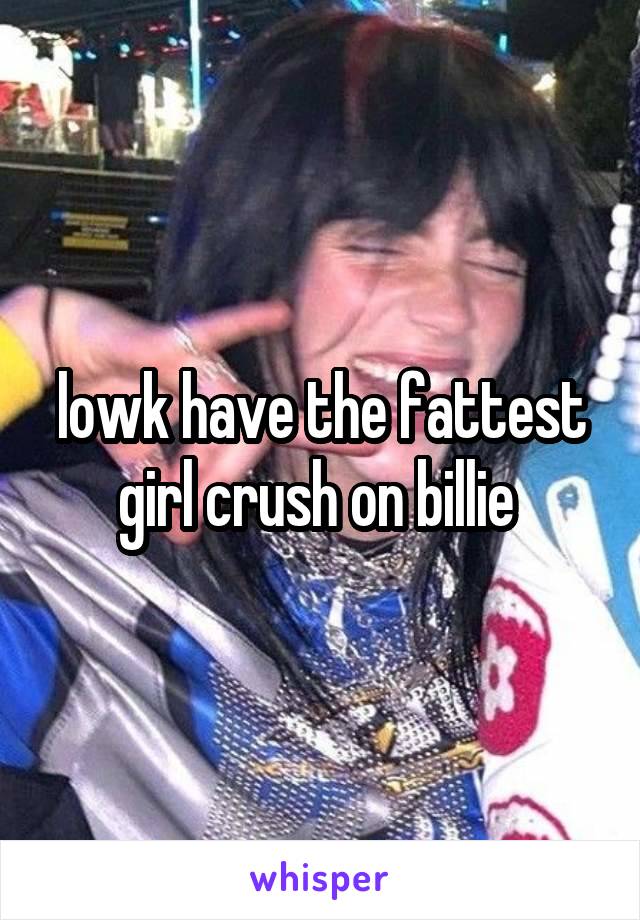 lowk have the fattest girl crush on billie 