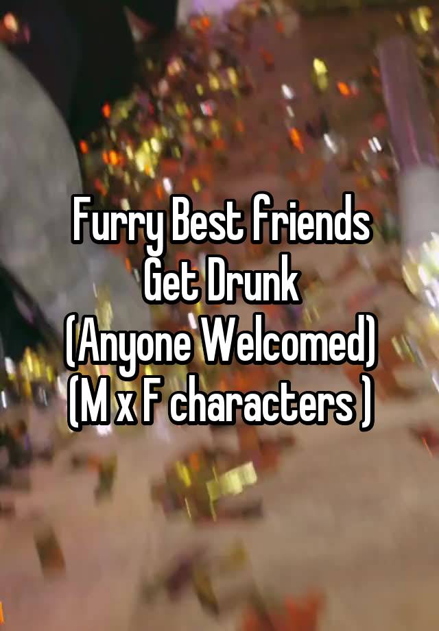 Furry Best friends
Get Drunk
(Anyone Welcomed)
(M x F characters )