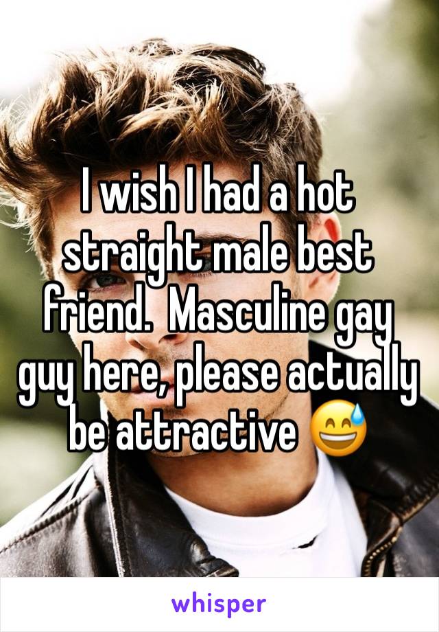 I wish I had a hot straight male best friend.  Masculine gay guy here, please actually be attractive 😅