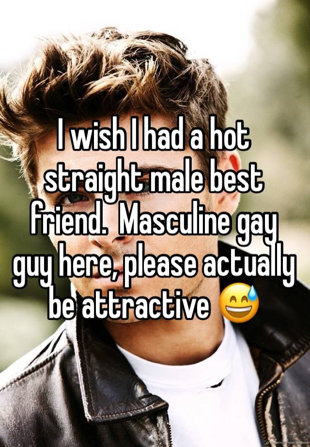 I wish I had a hot straight male best friend.  Masculine gay guy here, please actually be attractive 😅