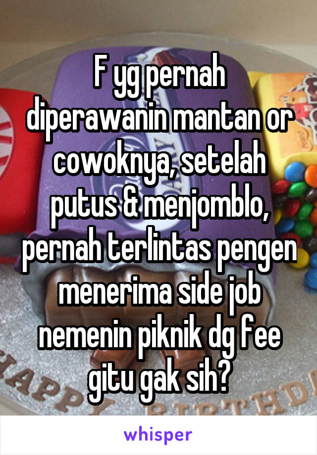 F yg pernah diperawanin mantan or cowoknya, setelah putus & menjomblo, pernah terlintas pengen menerima side job nemenin piknik dg fee gitu gak sih?