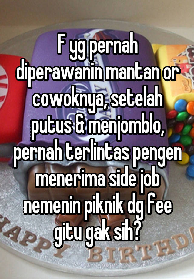 F yg pernah diperawanin mantan or cowoknya, setelah putus & menjomblo, pernah terlintas pengen menerima side job nemenin piknik dg fee gitu gak sih?