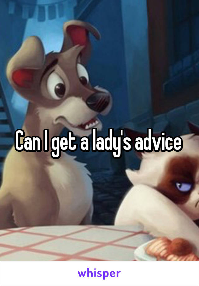 Can I get a lady's advice 