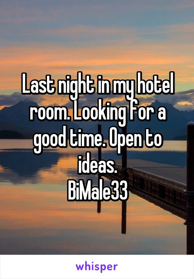 Last night in my hotel room. Looking for a good time. Open to ideas.
BiMale33