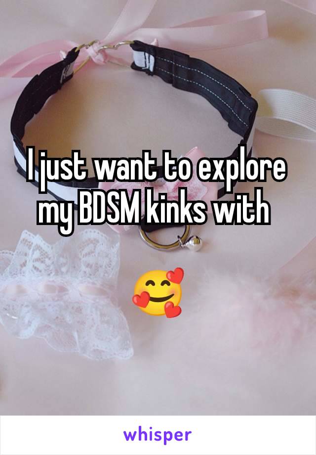 I just want to explore my BDSM kinks with 

🥰