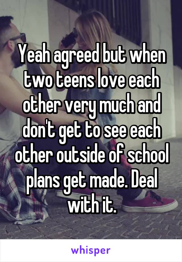 Yeah agreed but when two teens love each other very much and don't get to see each other outside of school plans get made. Deal with it.