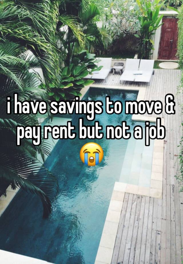 i have savings to move & pay rent but not a job 😭