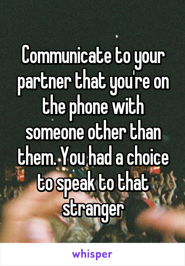 Communicate to your partner that you're on the phone with someone other than them. You had a choice to speak to that stranger