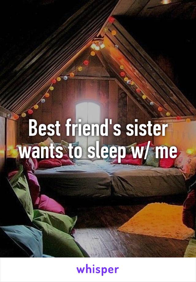 Best friend's sister wants to sleep w/ me