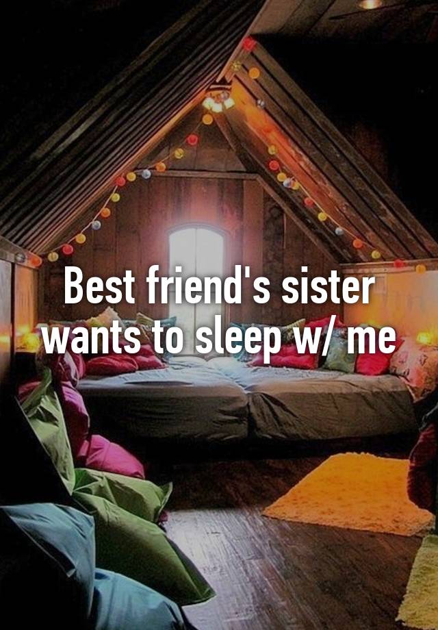 Best friend's sister wants to sleep w/ me