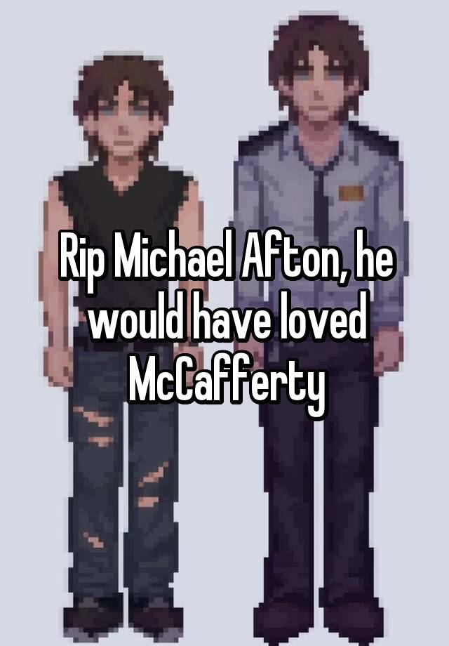 Rip Michael Afton, he would have loved McCafferty
