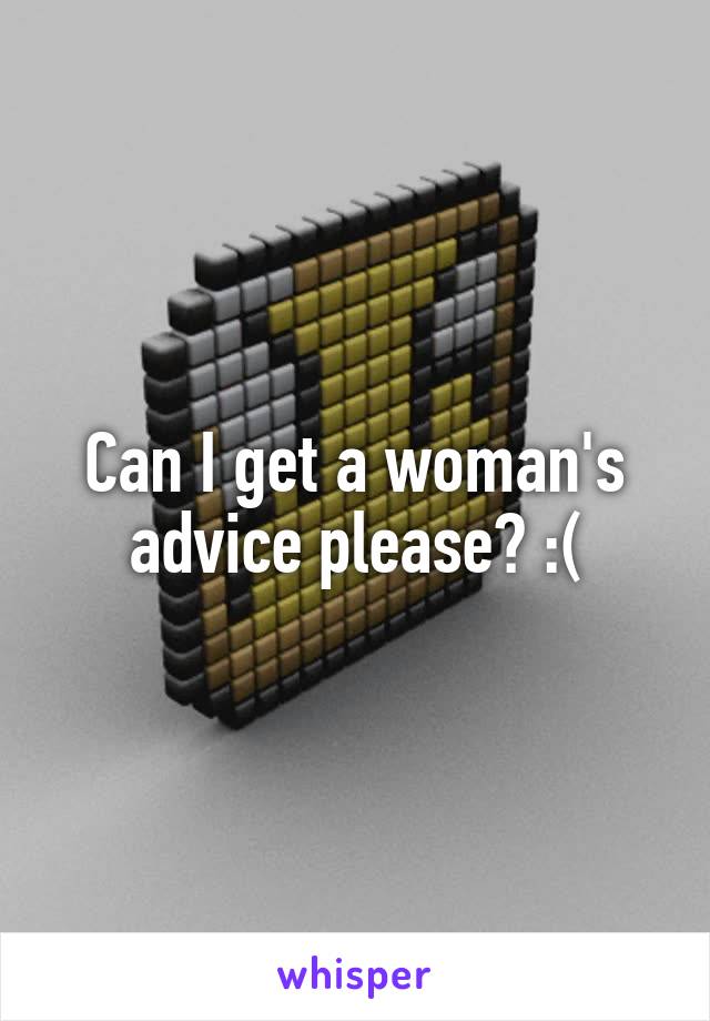 Can I get a woman's advice please? :(