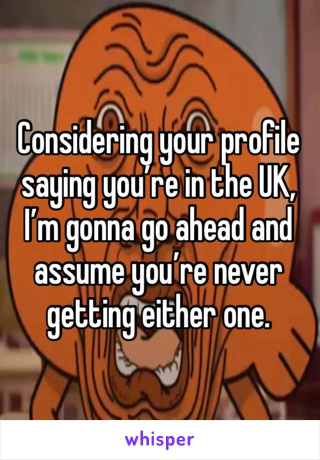 Considering your profile saying you’re in the UK, I’m gonna go ahead and assume you’re never getting either one.