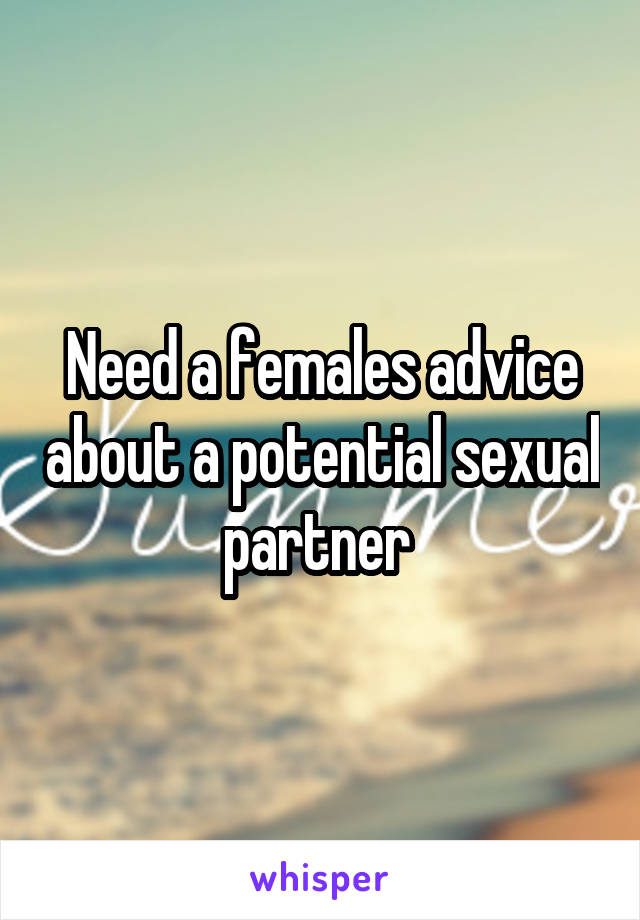 Need a females advice about a potential sexual partner 