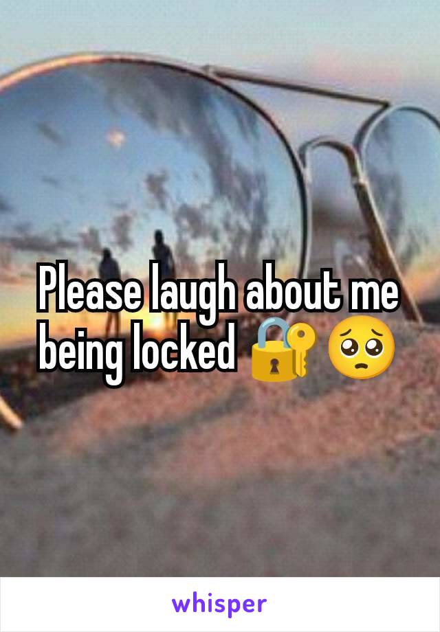 Please laugh about me being locked 🔐🥺